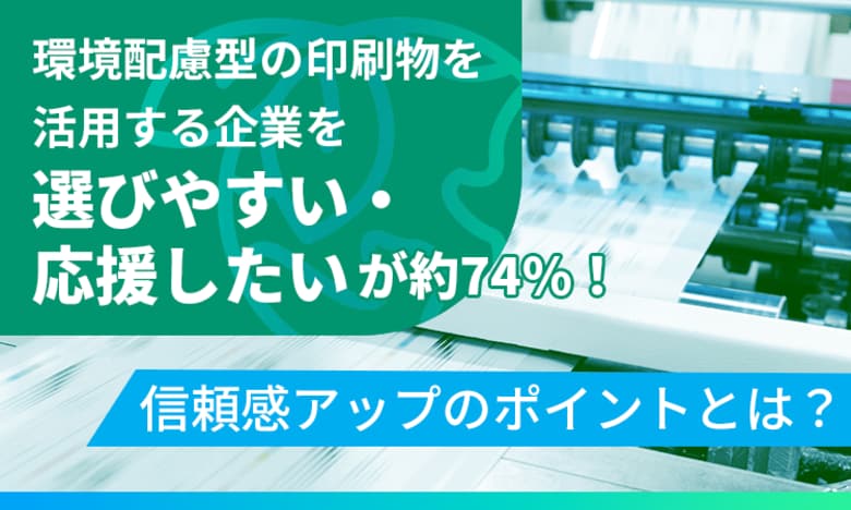 環境配慮型の印刷物を活用する企業を「選びやすい・応援したい」が約74%！信頼感アップのポイントとは？