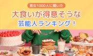 【男女1000人に聞いた】大食いが得意そうな芸能人ランキング！