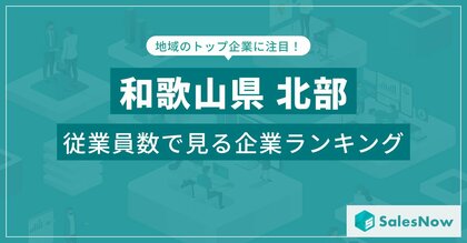 【和歌山県北部】従業員数ランキングを公開!/SalesNow DBレポート