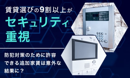 賃貸選びの9割以上が「セキュリティ重視」！防犯対策のために許容できる追加家賃は意外な結果に？