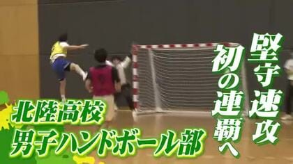 堅守速攻でチーム初の連覇を　北陸高校男子ハンドボール部　より多彩な攻撃で5度目の頂点目指す【インターハイ福井県勢の挑戦】