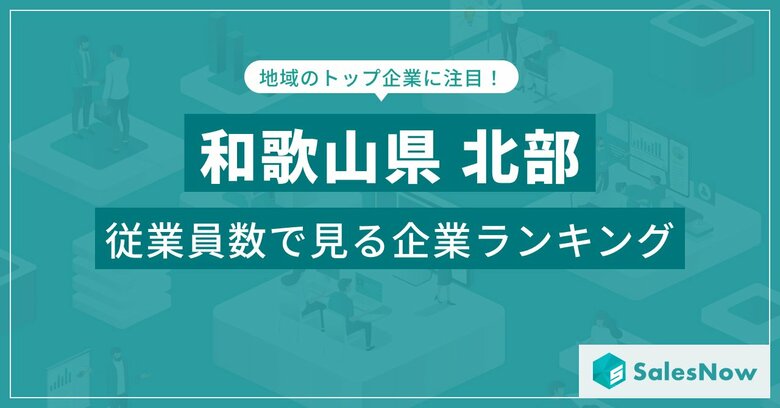【和歌山県北部】従業員数ランキングを公開!/SalesNow DBレポート