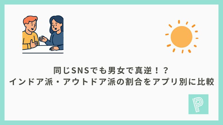 同じSNSでも男女で真逆！？インドア派・アウトドア派の割合をアプリ別に比較