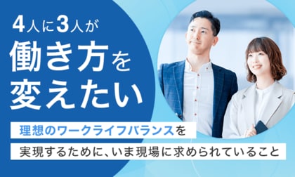 4人に3人が「働き方を変えたい」理想のワークライフバランスを実現するために、いま現場に求められていること