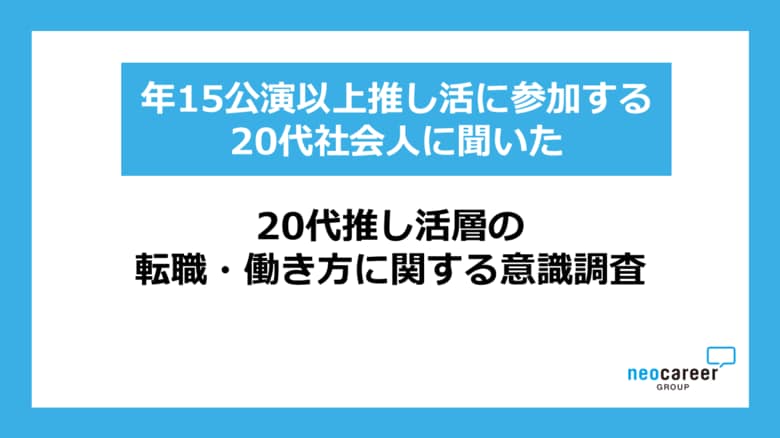 【20代推し活層の転職・働き方意識調査】年15公演以上の推し活をする20代の4割が「公演日程に合わせて有給休暇を取得」～転職経験者の8割超が、転職時に「推し活との両立」を意識～