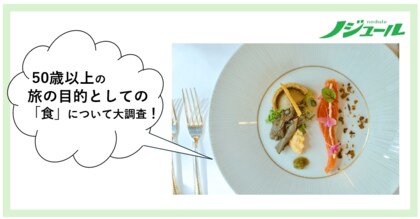 旅好きな50歳以上の食事事情を大調査！vol.2「食」は旅の一番の目的になり得る？50歳からの旅と暮らし発見マガジン『ノジュール』がアンケート調査を発表