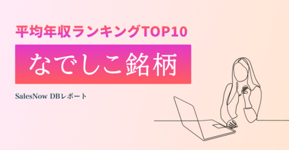 女性活躍推進に優れた上場会社「なでしこ銘柄」の平均年収ランキングTOP10を発表!/SalesNow DBレポート