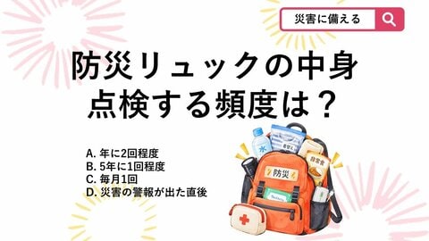 【防災クイズ】放置はNG！防災リュックの中身を見直し・点検するおすすめの頻度は？
