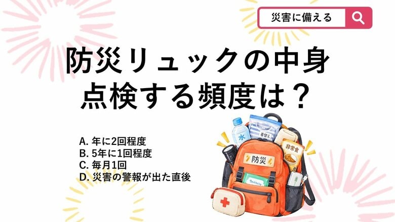 【防災クイズ】放置はNG！防災リュックの中身を見直し・点検するおすすめの頻度は？｜FNNプライムオンライン