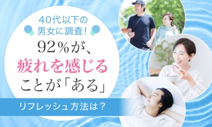 【40代以下の男女に調査!】92%が、疲れを感じることが「ある」 リフレッシュ方法は?