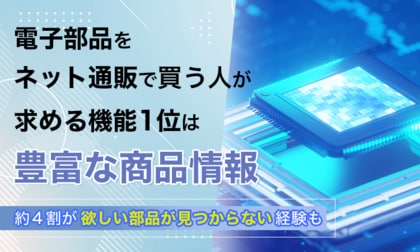 電子部品をネット通販で買う人が求める機能1位は「豊富な商品情報」。約4割が欲しい部品が見つからない経験も