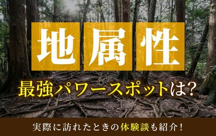 地属性最強のパワースポットとは？実際に訪れた体験談も併せて紹介！