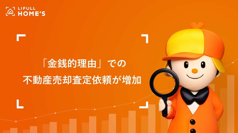 「金銭的理由」での不動産売却査定依頼が確実に増加。住宅ローン金利が上昇すればさらに加速？