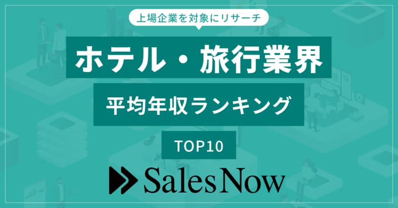 ホテル・旅行業界、平均年収ランキングTOP10を発表!/SalesNow DBレポート