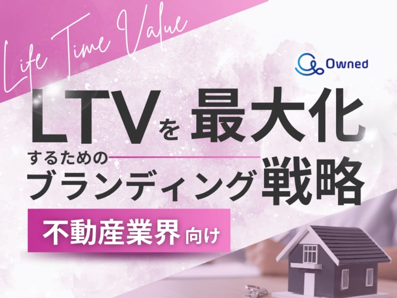 不動産業界向け|LTVを最大化するための4つの方法をまとめたブランディング戦略まとめレポートを無料公開【2024年11月版】