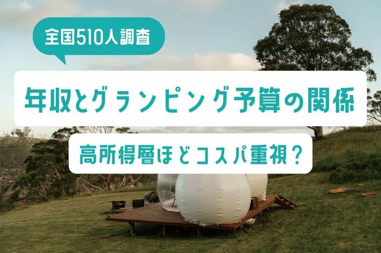 【全国510人調査】年収とグランピング予算の意外な関係｜高所得層ほどコスパ重視？