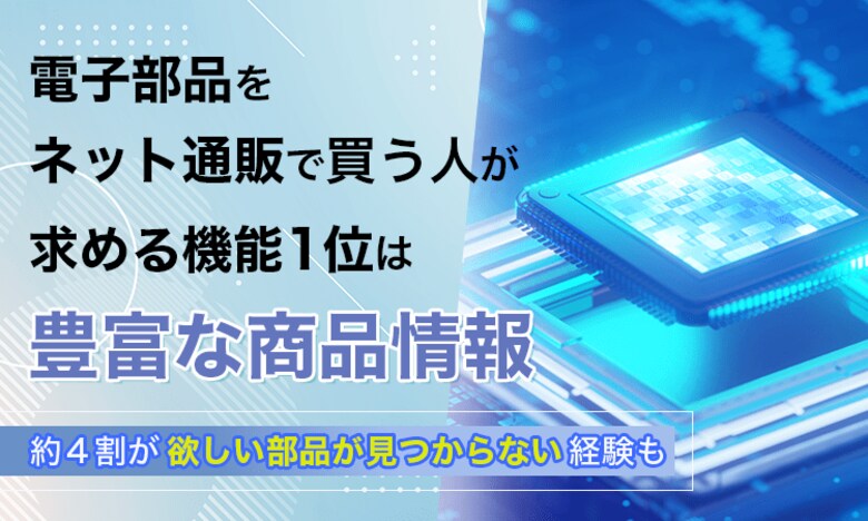 電子部品をネット通販で買う人が求める機能1位は「豊富な商品情報」。約4割が"欲しい部品が見つからない"経験も