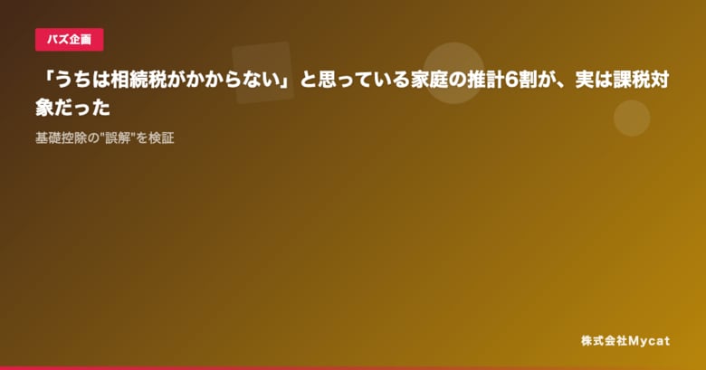「うちは相続税がかからない」と思っている家庭の推計6割が、実は課税対象だった ── 基礎控除の"誤解"を検証