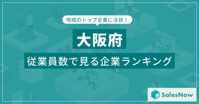 【大阪府】従業員数ランキングを公開！／SalesNow DBレポート