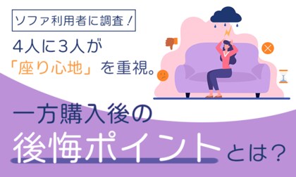 ソファ利用者に調査！4人に3人が「座り心地」を重視。一方購入後の後悔ポイントとは？