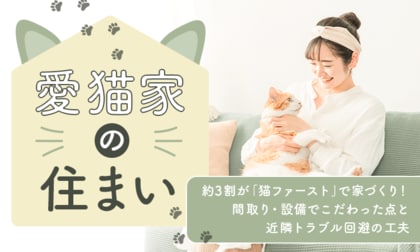 【愛猫家の住まい】約3割が「猫ファースト」で家づくり！ 間取り・設備でこだわった点と近隣トラブル回避の工夫