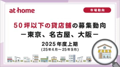 【アットホーム調査】50坪以下の貸店舗の募集動向 2025年度上期(25年4月～25年9月)