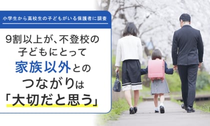 【小学生から高校生の子どもがいる保護者に調査】9割以上が、不登校の子どもにとって家族以外とのつながりは「大切だと思う」