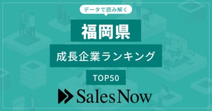 【福岡県】成長企業ランキングTOP50!/SalesNow DBレポート