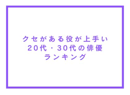 クセがある役が上手い20代・30代の俳優ランキング【アンケート調査】