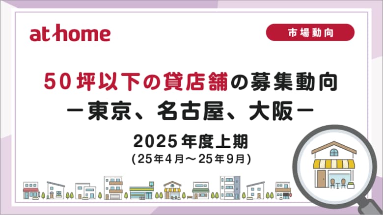 【アットホーム調査】50坪以下の貸店舗の募集動向 2025年度上期(25年4月～25年9月)