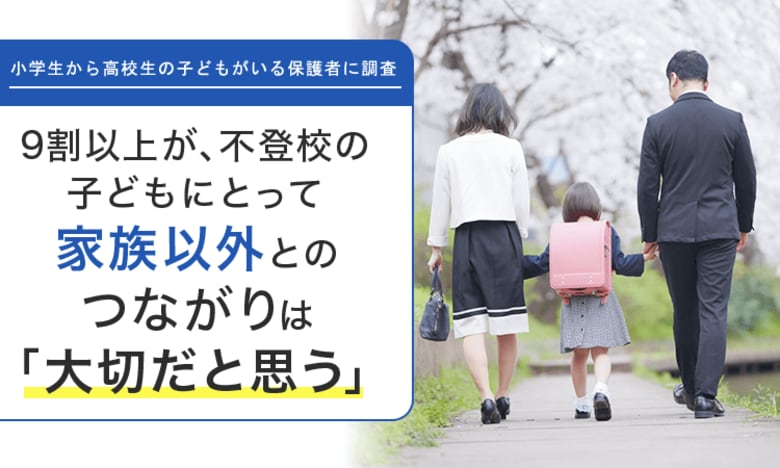【小学生から高校生の子どもがいる保護者に調査】9割以上が、不登校の子どもにとって家族以外とのつながりは「大切だと思う」
