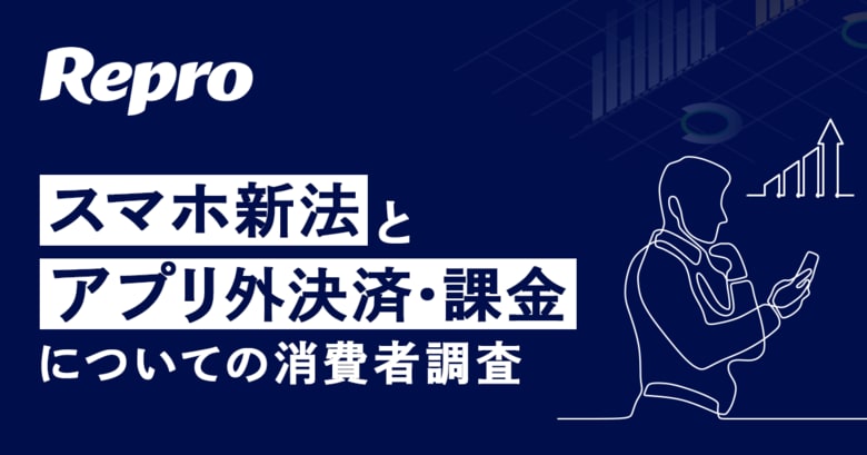 Repro「スマホ新法とアプリ外決済・課金についての消費者調査」を実施。アプリ外決済・課金の金銭的メリットを80%以上が知らない