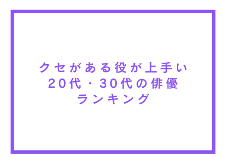 クセがある役が上手い20代・30代の俳優ランキング【アンケート調査】