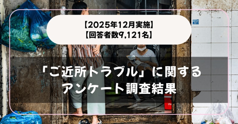 【回答者数9,121名】「ご近所トラブル」に関するアンケート調査結果【2025年12月実施】