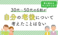 30代～50代の6割が「自分の老後について考えたことはない」考え始めるキッカケとは？