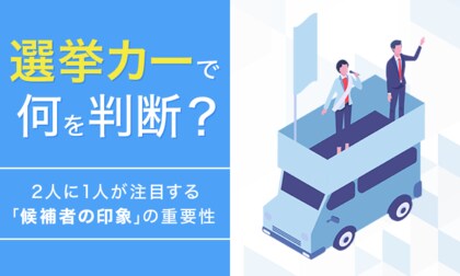 選挙カーで何を判断？2人に1人が注目する「候補者の印象」の重要性