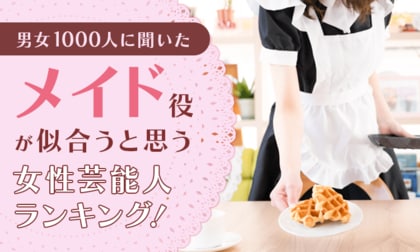 【男女1000人に聞いた】メイド役が似合うと思う女性芸能人ランキング！