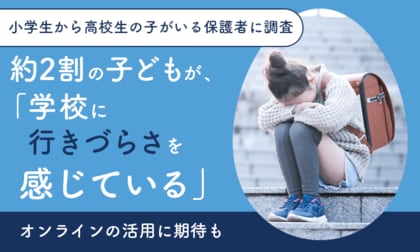 【小学生から高校生の子がいる保護者に調査】約2割の子どもが、「学校に行きづらさを感じている」オンラインの活用に期待も