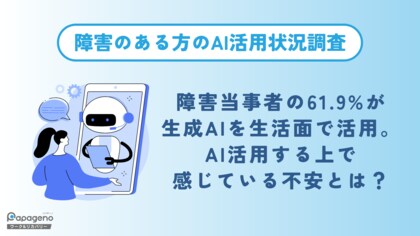 障害当事者の61.9%が生成AI(ChatGPT等)を生活面でも活用。AI活用する上で感じている不安とは?