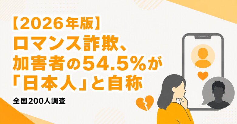 【2026年版】ロマンス詐欺、加害者の54.5%が「日本人」と自称