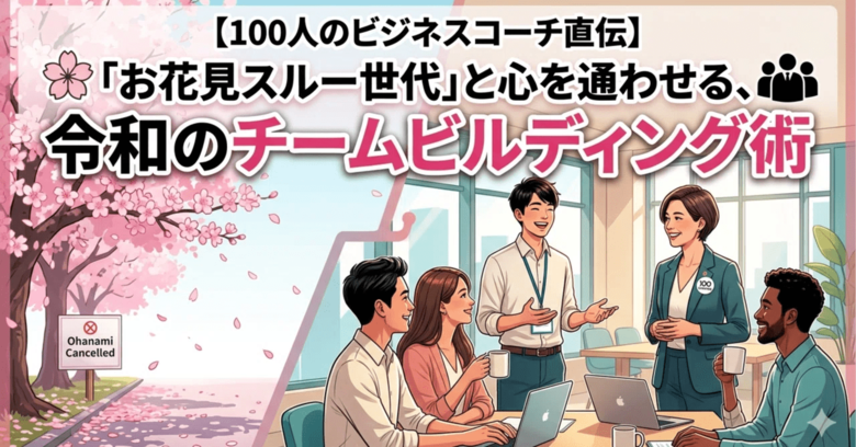 【100人のビジネスコーチ直伝】「お花見スルー世代」と心を通わせる令和のチームビルディング術