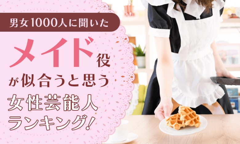 【男女1000人に聞いた】メイド役が似合うと思う女性芸能人ランキング！
