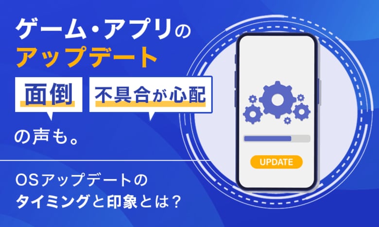 ゲーム・アプリのアップデート「面倒」「不具合が心配」の声も。OSアップデートのタイミングと印象とは？