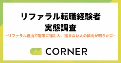 【リファラル転職経験者の実態調査】リファラル経由で選考に進む人、進まない人の傾向が明らかに|CORNER