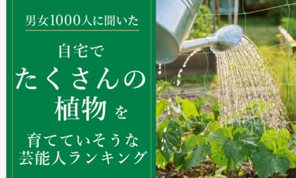 【男女1000人に聞いた】自宅でたくさんの植物を育てていそうな芸能人ランキング！