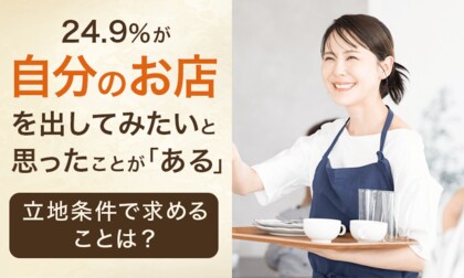 24.9%が、自分のお店を出してみたいと思ったことが「ある」 立地条件で求めることは?