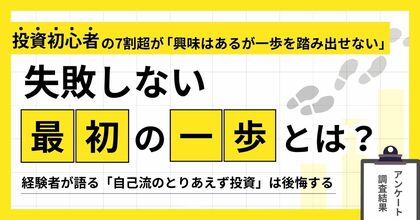 投資初心者の7割超が「興味はあるが一歩を踏み出せない」。失敗しない”最初の一歩”とは？