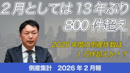 【無料公開】帝国データバンクが解説　2026年2月の倒産、2月として13年ぶり800件超え　～2025年度の倒産は、2年連続の1万件超えか