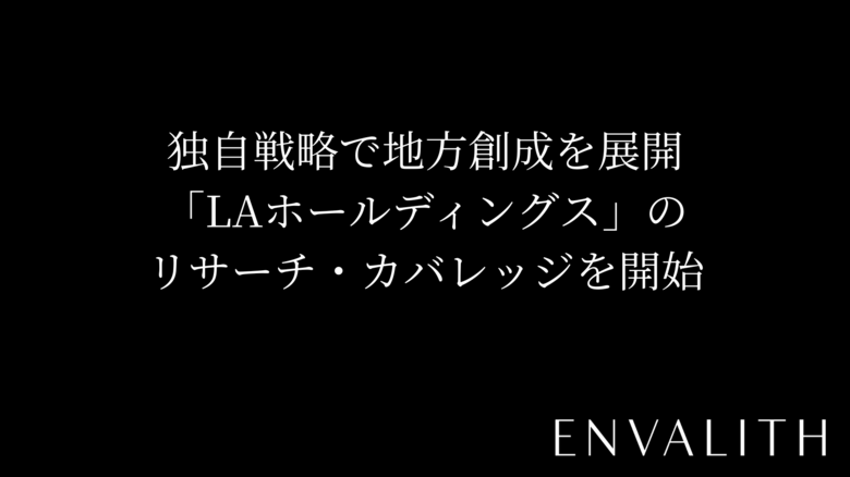 次世代型の株式リサーチ「ENVALITH（エンヴァリス）」、独自戦略で地方創成を展開「LAホールディングス」のリサーチ・カバレッジを開始
