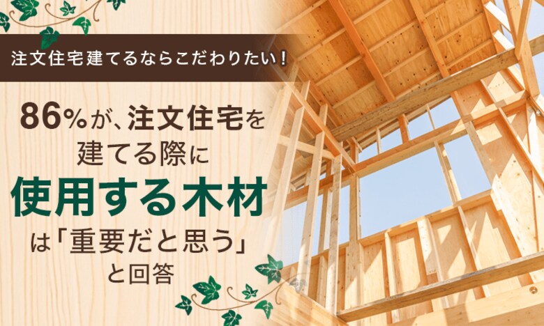 【注文住宅建てるならこだわりたい!】86%が、注文住宅を建てる際に使用する木材は「重要だと思う」と回答